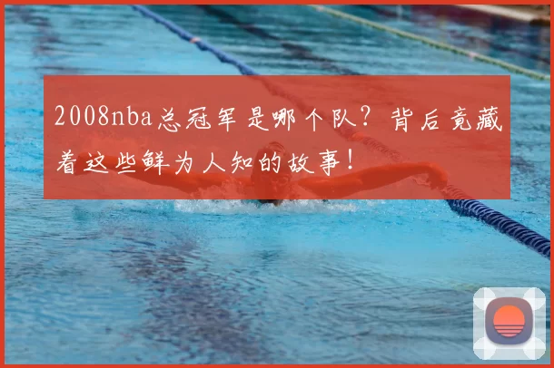 2008nba总冠军是哪个队？背后竟藏着这些鲜为人知的故事！