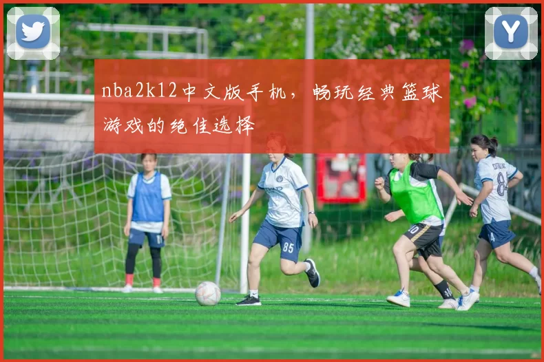 nba2k12中文版手机，畅玩经典篮球游戏的绝佳选择