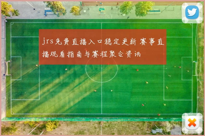 jrs免费直播入口稳定更新 赛事直播观看指南与赛程聚合资讯