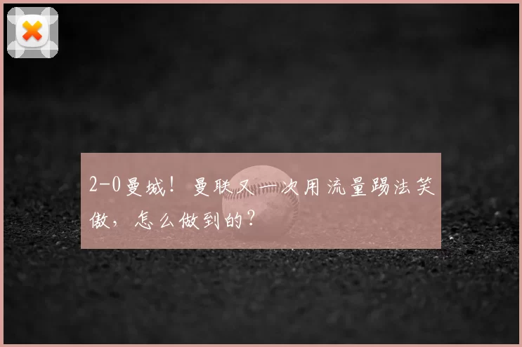 2-0曼城!曼联又一次用流量踢法笑傲,怎么做到的?