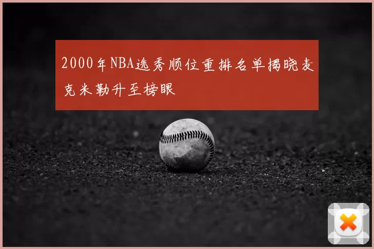 2000年NBA选秀顺位重排名单揭晓麦克米勒升至榜眼