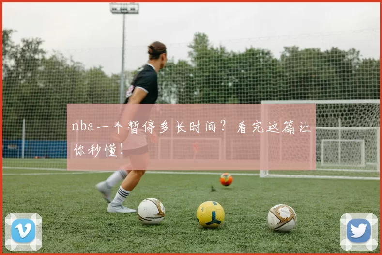 nba一个暂停多长时间？看完这篇让你秒懂！