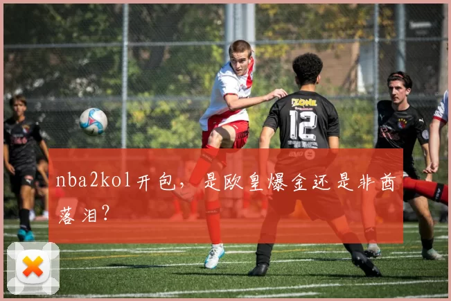 nba2kol开包，是欧皇爆金还是非酋落泪？
