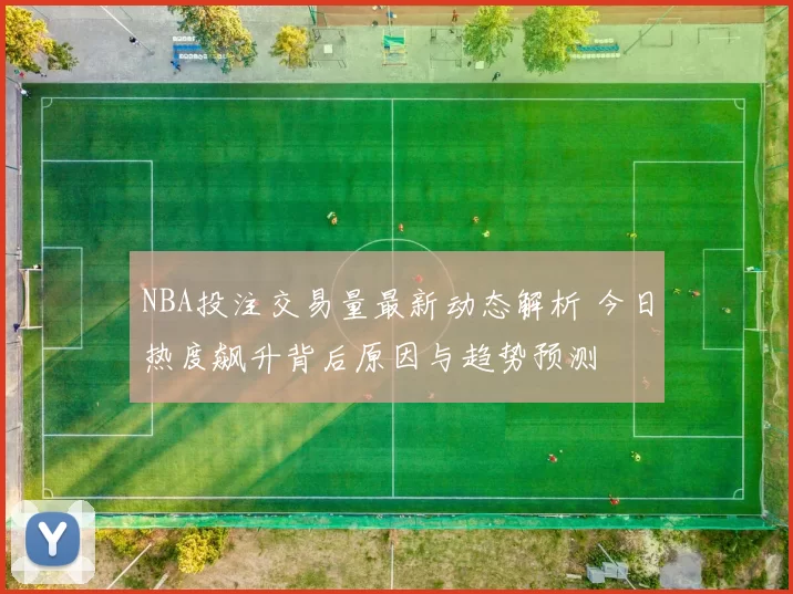 NBA投注交易量最新动态解析 今日热度飙升背后原因与趋势预测
